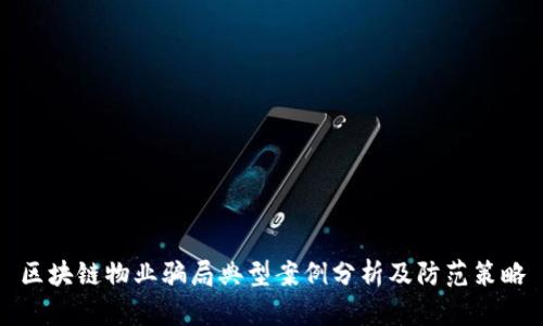 区块链物业骗局典型案例分析及防范策略